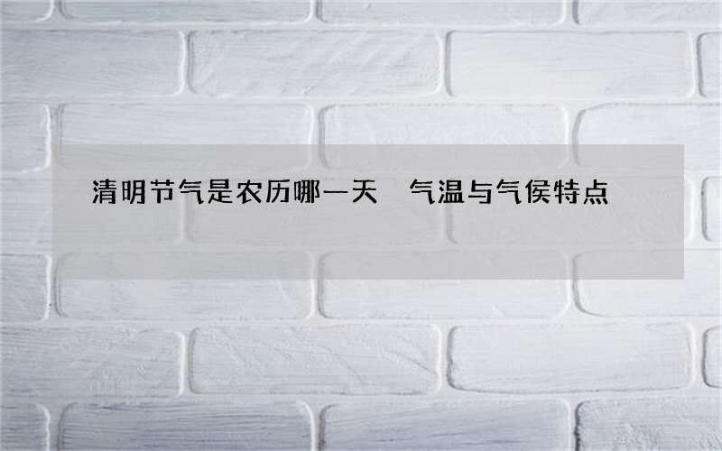 清明节气是农历哪一天 气温与气侯特点